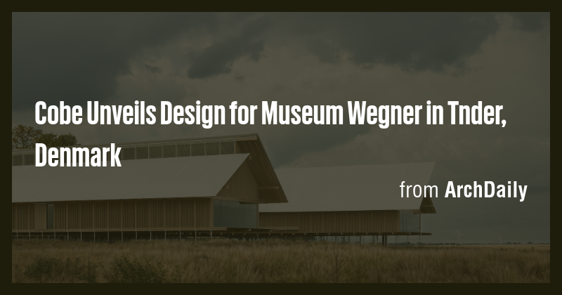 Cobe Unveils Design for Museum Wegner in Tnder, Denmark - Briefly