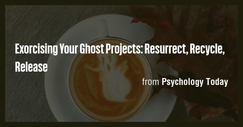 Exorcising Your Ghost Projects: Resurrect, Recycle, Release - Briefly