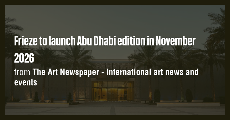Frieze to launch Abu Dhabi edition in November 2026 - Briefly