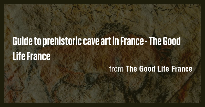 Guide to prehistoric cave art in France - The Good Life France - Briefly