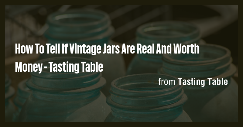 How To Tell If Vintage Jars Are Real And Worth Money - Tasting Table ...
