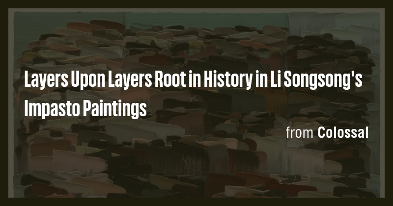 Layers Upon Layers Root in History in Li Songsong's Impasto Paintings ...