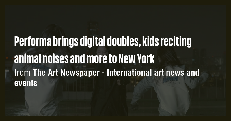 Performa brings digital doubles, kids reciting animal noises and more ...