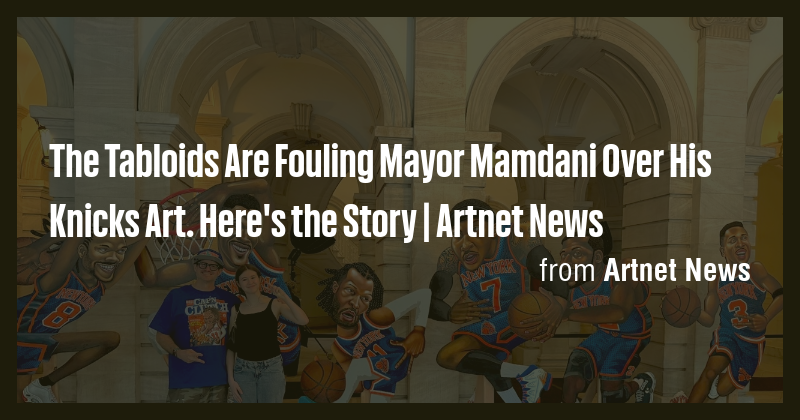 The Tabloids Are Fouling Mayor Mamdani Over His Knicks Art. Here's the ...