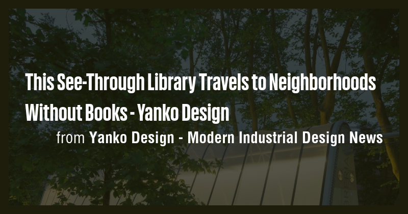 This See-Through Library Travels to Neighborhoods Without Books - Yanko ...