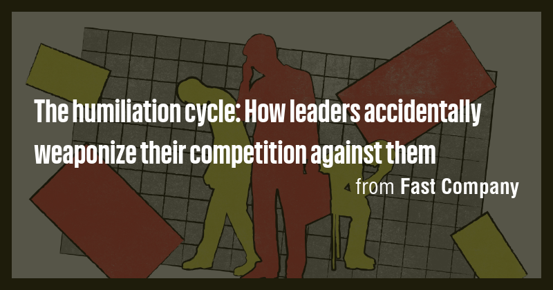 The humiliation cycle: How leaders accidentally weaponize their ...