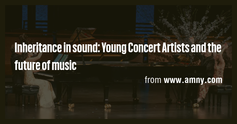 Inheritance in sound: Young Concert Artists and the future of music ...