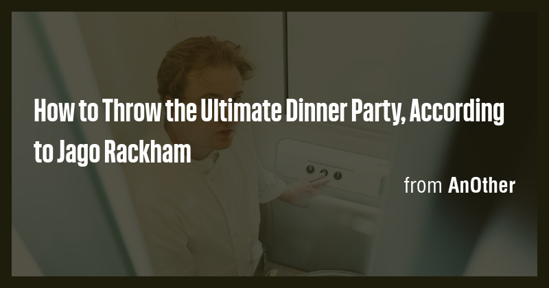 How to Throw the Ultimate Dinner Party, According to Jago Rackham - Briefly