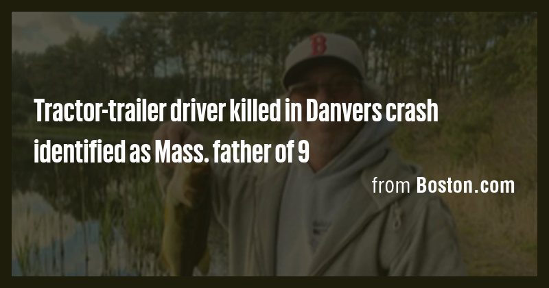 Tractor-trailer driver killed in Danvers crash identified as Mass ...
