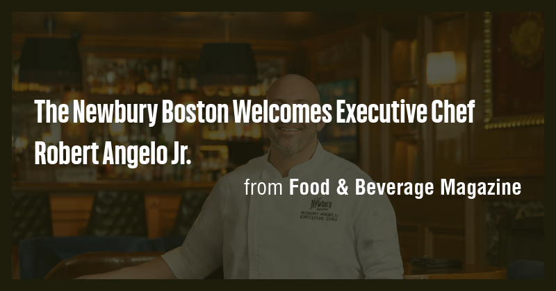 The Newbury Boston Welcomes Executive Chef Robert Angelo Jr. - Briefly