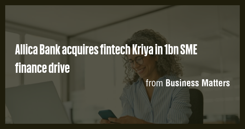 Allica Bank acquires fintech Kriya in 1bn SME finance drive - Briefly