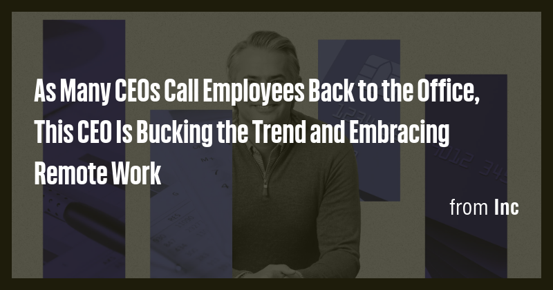 As Many CEOs Call Employees Back to the Office, This CEO Is Bucking the ...