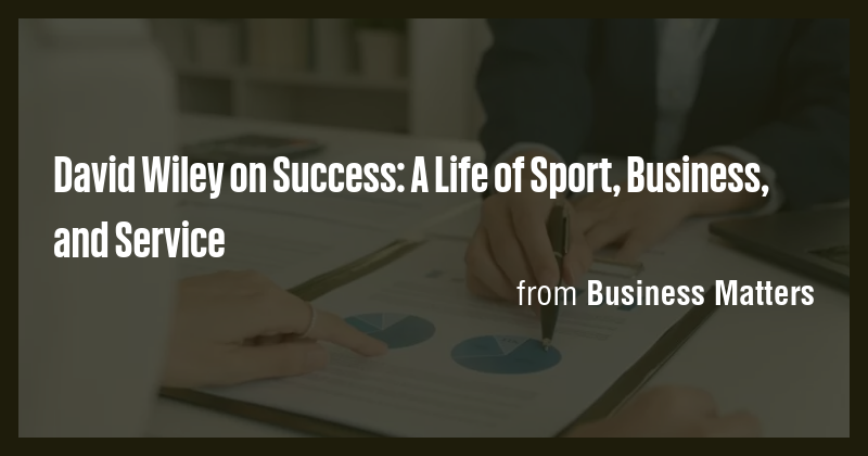 David Wiley on Success: A Life of Sport, Business, and Service - Briefly