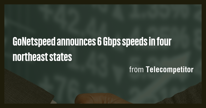 GoNetspeed announces 6 Gbps speeds in four northeast states - Briefly
