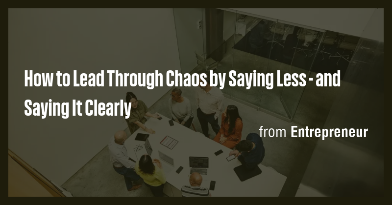 How to Lead Through Chaos by Saying Less - and Saying It Clearly - Briefly