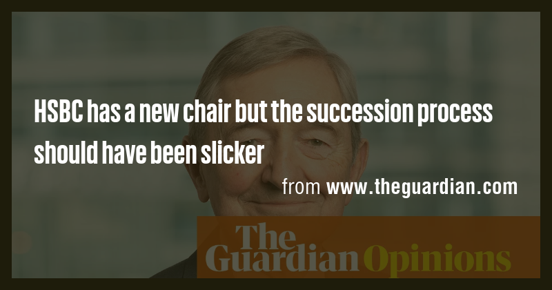 HSBC has a new chair but the succession process should have been ...