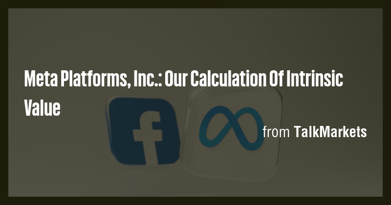 Meta Platforms, Inc.: Our Calculation Of Intrinsic Value - Briefly