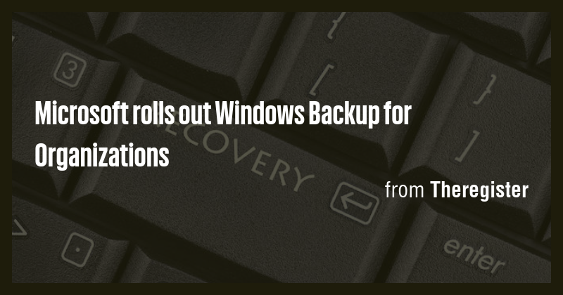Microsoft rolls out Windows Backup for Organizations - Briefly