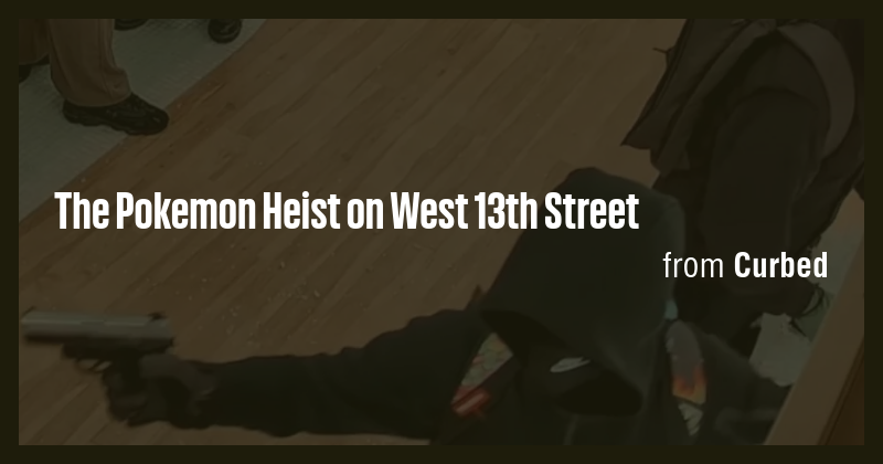 The Pokemon Heist on West 13th Street - Briefly