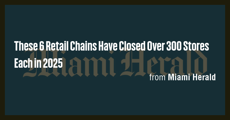 These 6 Retail Chains Have Closed Over 300 Stores Each in 2025 - Briefly