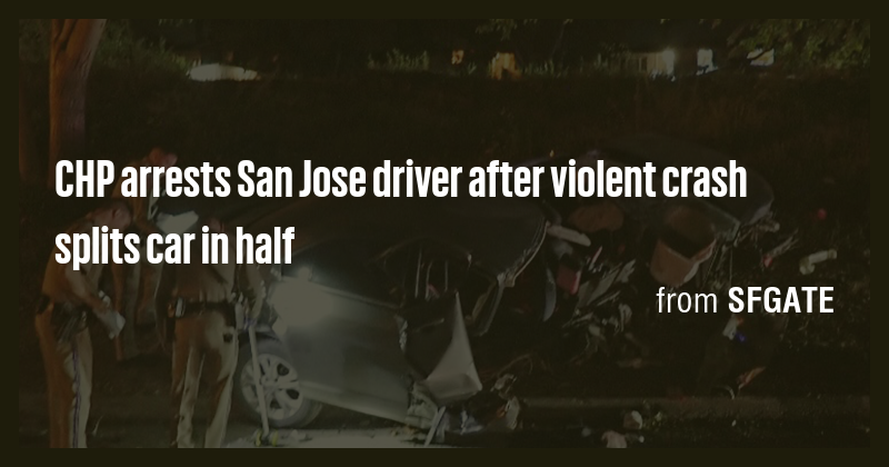 CHP arrests San Jose driver after violent crash splits car in half ...
