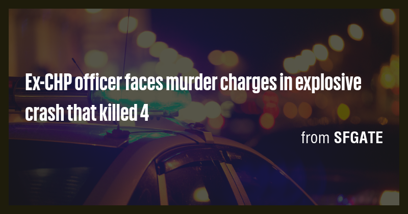 Ex-CHP officer faces murder charges in explosive crash that killed 4 ...