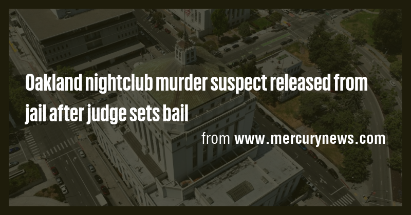 Oakland nightclub murder suspect released from jail after judge sets ...