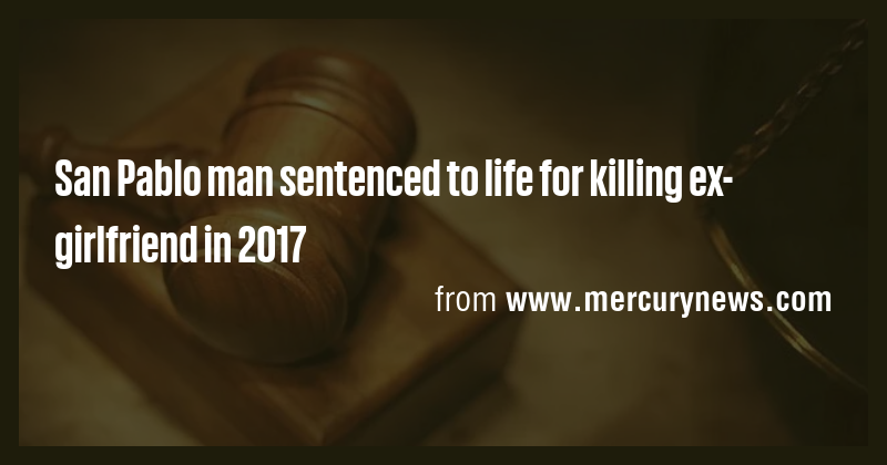 San Pablo man sentenced to life for killing ex-girlfriend in 2017 - Briefly