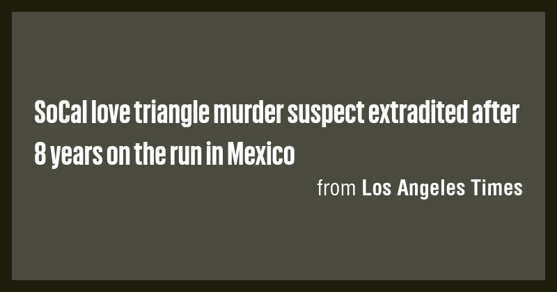 SoCal love triangle murder suspect extradited after 8 years on the run ...