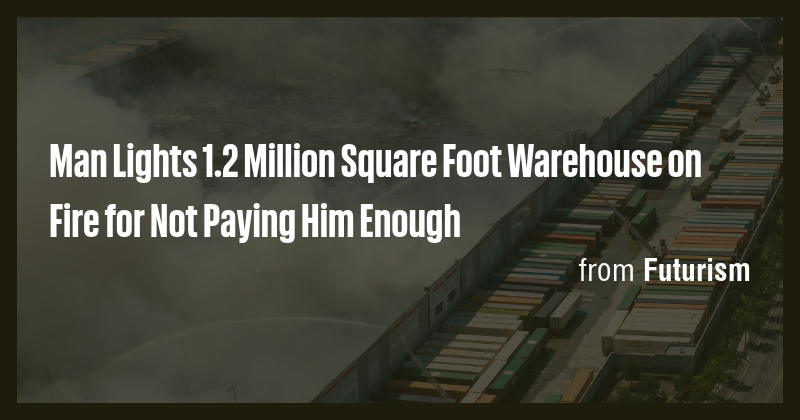 Man Lights 1.2 Million Square Foot Warehouse on Fire for Not Paying Him ...