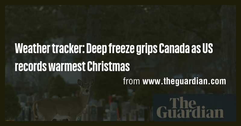 Weather tracker: Deep freeze grips Canada as US records warmest ...