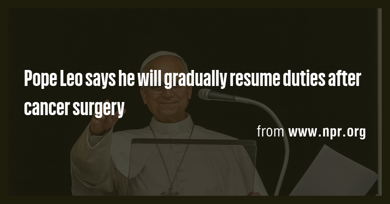 Pope Leo says he will gradually resume duties after cancer surgery ...