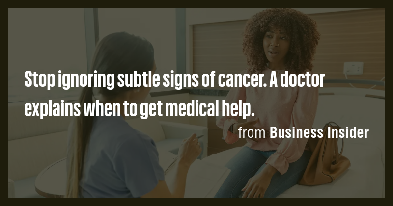 Stop ignoring subtle signs of cancer. A doctor explains when to get ...