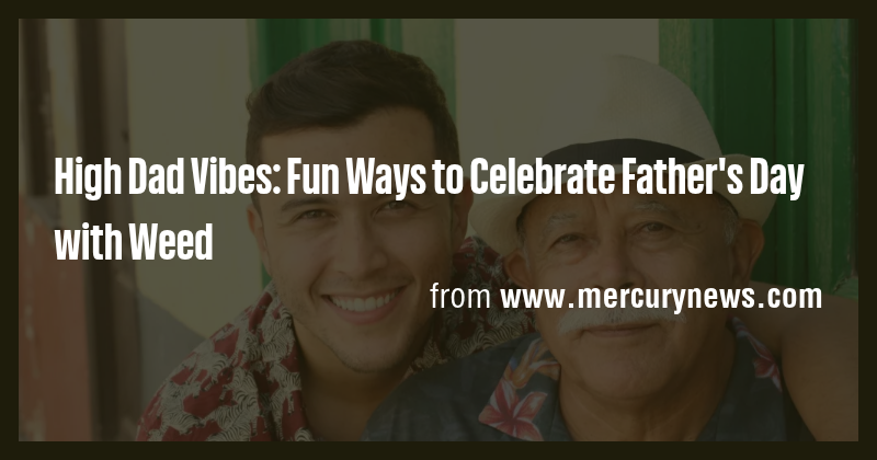 High Dad Vibes: Fun Ways to Celebrate Father's Day with Weed - Briefly