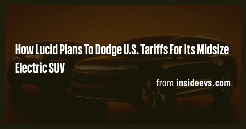 How Lucid Plans To Dodge U.S. Tariffs For Its Midsize Electric SUV ...