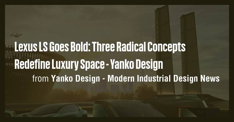 Lexus LS Goes Bold: Three Radical Concepts Redefine Luxury Space ...