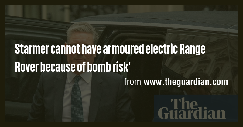 Starmer cannot have armoured electric Range Rover because of bomb risk ...