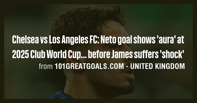 Chelsea vs Los Angeles FC: Neto goal shows 'aura' at 2025 Club World ...