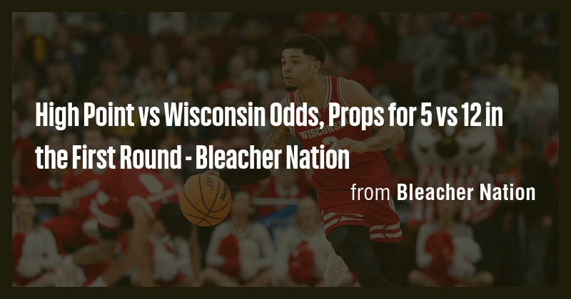 High Point vs Wisconsin Odds, Props for 5 vs 12 in the First Round ...