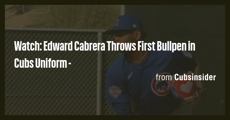 Watch: Edward Cabrera Throws First Bullpen in Cubs Uniform - - Briefly