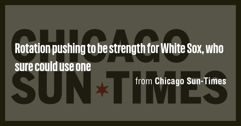 Rotation pushing to be strength for White Sox, who sure could use one ...