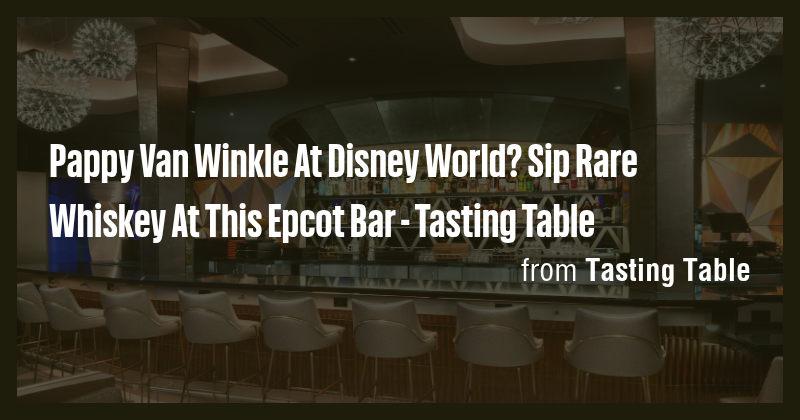 Pappy Van Winkle At Disney World? Sip Rare Whiskey At This Epcot Bar ...