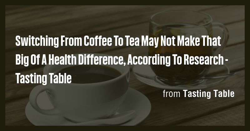 Switching From Coffee To Tea May Not Make That Big Of A Health ...