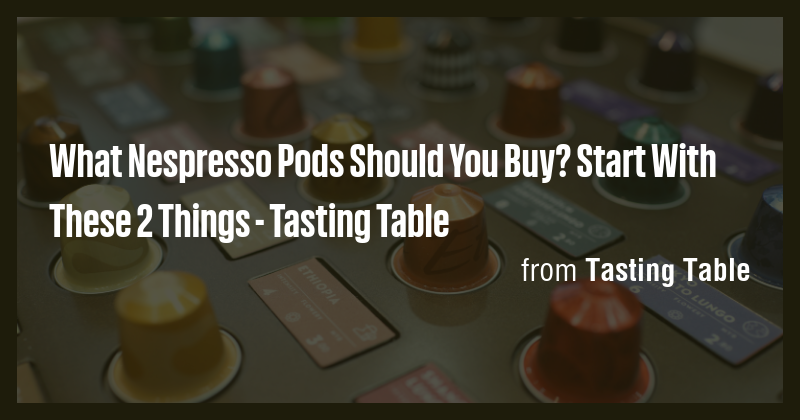 What Nespresso Pods Should You Buy? Start With These 2 Things - Tasting ...
