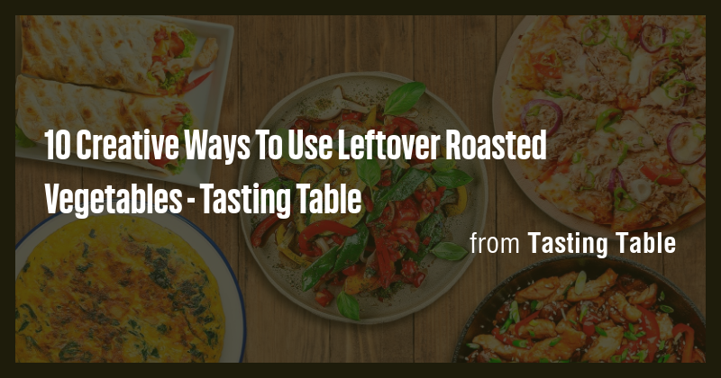10 Creative Ways To Use Leftover Roasted Vegetables - Tasting Table ...