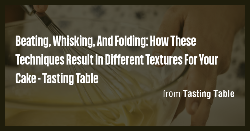 Beating, Whisking, And Folding: How These Techniques Result In ...