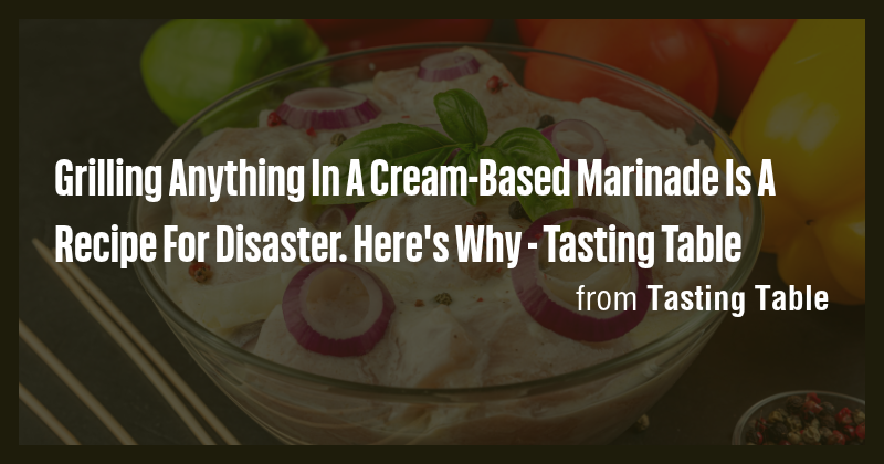 Grilling Anything In A Cream-Based Marinade Is A Recipe For Disaster ...