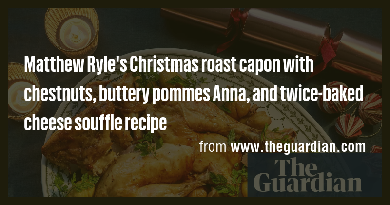 Matthew Ryle's Christmas roast capon with chestnuts, buttery pommes ...