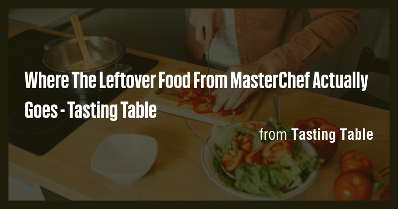Where The Leftover Food From MasterChef Actually Goes - Tasting Table ...
