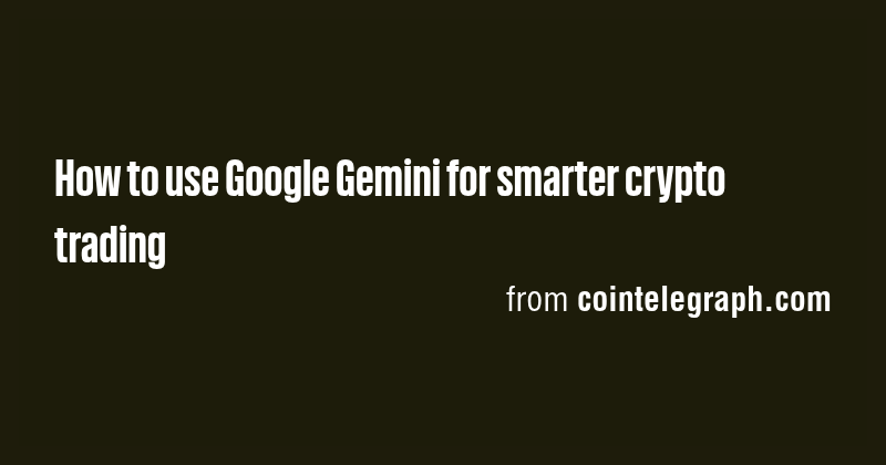 How to use Google Gemini for smarter crypto trading - Briefly